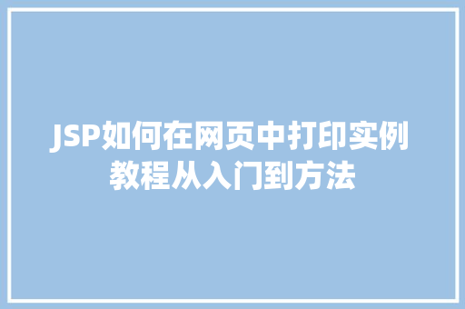 JSP如何在网页中打印实例教程从入门到方法  第1张