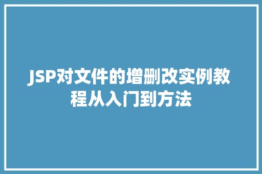 JSP对文件的增删改实例教程从入门到方法  第1张
