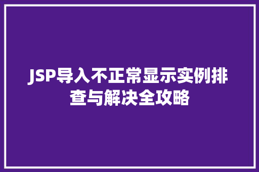 JSP导入不正常显示实例排查与解决全攻略