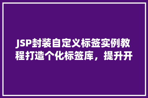 JSP封装自定义标签实例教程打造个化标签库，提升开发效率  第1张