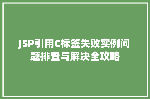 JSP引用C标签失败实例问题排查与解决全攻略  第1张