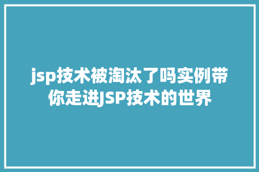jsp技术被淘汰了吗实例带你走进JSP技术的世界