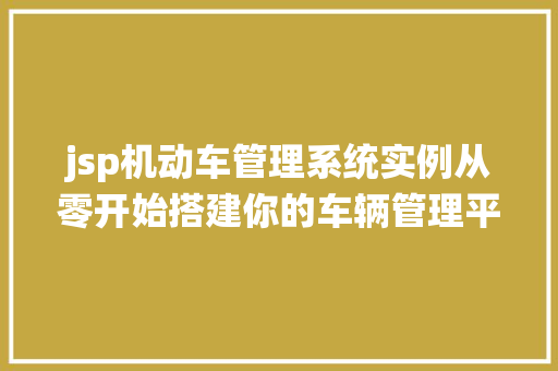 jsp机动车管理系统实例从零开始搭建你的车辆管理平台