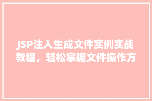 JSP注入生成文件实例实战教程，轻松掌握文件操作方法