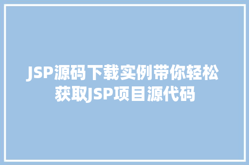 JSP源码下载实例带你轻松获取JSP项目源代码