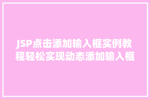 JSP点击添加输入框实例教程轻松实现动态添加输入框功能  第1张