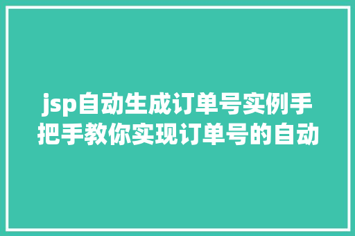 jsp自动生成订单号实例手把手教你实现订单号的自动生成
