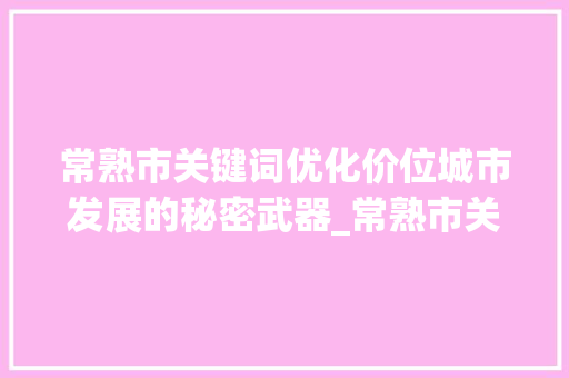 常熟市关键词优化价位城市发展的秘密武器_常熟市关键词优化价位