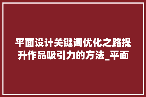 平面设计关键词优化之路提升作品吸引力的方法_平面设计类关键词优化