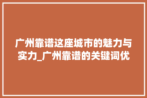 广州靠谱这座城市的魅力与实力_广州靠谱的关键词优化