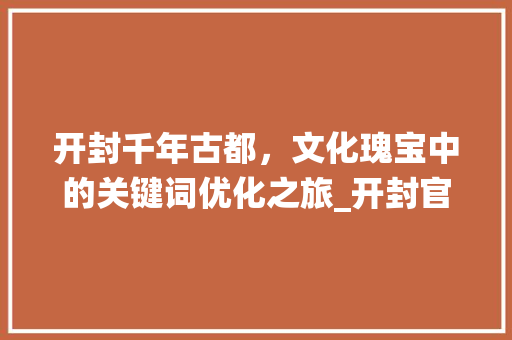 开封千年古都，文化瑰宝中的关键词优化之旅_开封官网关键词优化系统