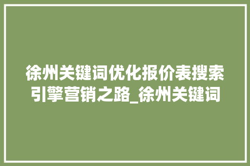 徐州关键词优化报价表搜索引擎营销之路_徐州关键词优化报价表