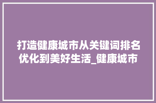 打造健康城市从关键词排名优化到美好生活_健康城市关键词排名优化