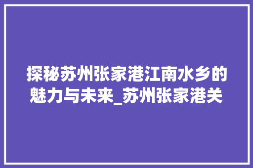 探秘苏州张家港江南水乡的魅力与未来_苏州张家港关键词优化