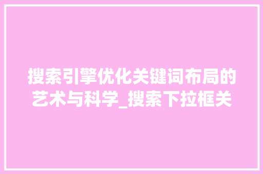 搜索引擎优化关键词布局的艺术与科学_搜索下拉框关键词优化