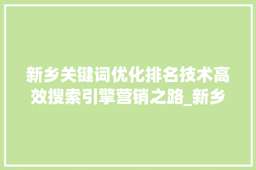 新乡关键词优化排名技术高效搜索引擎营销之路_新乡关键词优化排名技术