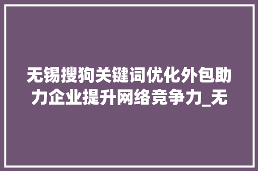 无锡搜狗关键词优化外包助力企业提升网络竞争力_无锡搜狗关键词优化外包