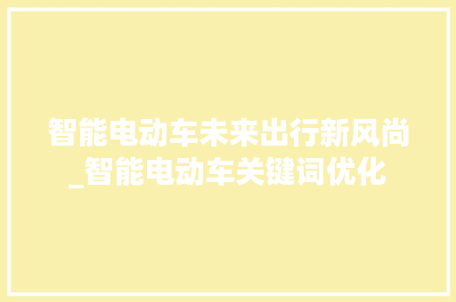 智能电动车未来出行新风尚_智能电动车关键词优化