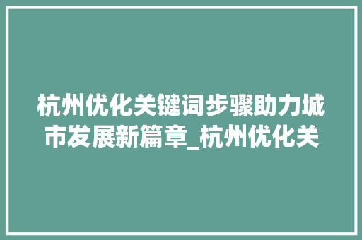 杭州优化关键词步骤助力城市发展新篇章_杭州优化关键词的是什么