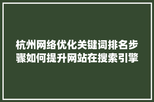 杭州网络优化关键词排名步骤如何提升网站在搜索引擎中的竞争力_杭州网络优化关键词排名