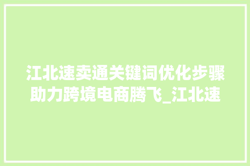 江北速卖通关键词优化步骤助力跨境电商腾飞_江北速卖通关键词优化