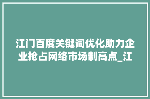 江门百度关键词优化助力企业抢占网络市场制高点_江门百度关键词优化  第1张