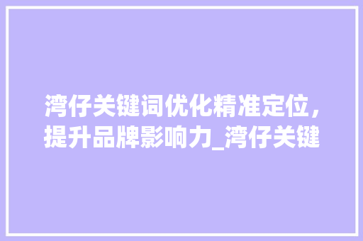 湾仔关键词优化精准定位，提升品牌影响力_湾仔关键词优化多少钱