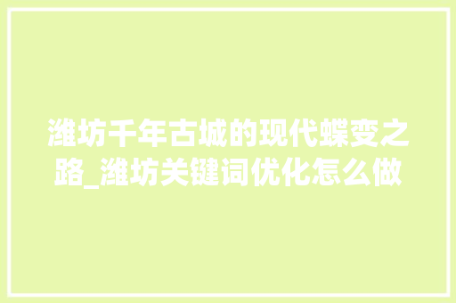 潍坊千年古城的现代蝶变之路_潍坊关键词优化怎么做