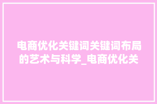 电商优化关键词关键词布局的艺术与科学_电商优化关键词的作用