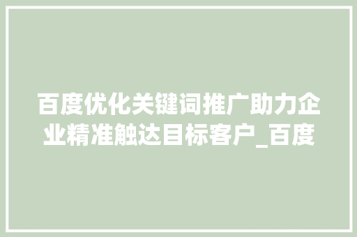 百度优化关键词推广助力企业精准触达目标客户_百度优化关键词推广
