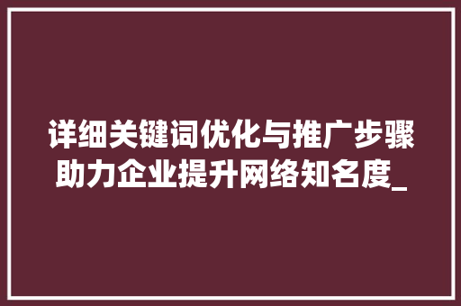 详细关键词优化与推广步骤助力企业提升网络知名度_关键词的优化和推广方法