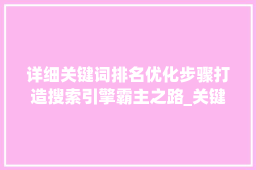 详细关键词排名优化步骤打造搜索引擎霸主之路_关键词排名优化是指