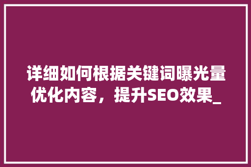 详细如何根据关键词曝光量优化内容，提升SEO效果_关键词曝光量怎么优化的