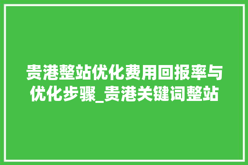 贵港整站优化费用回报率与优化步骤_贵港关键词整站优化费用