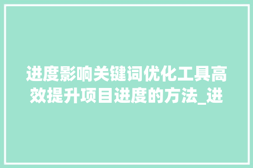 进度影响关键词优化工具高效提升项目进度的方法_进度影响关键词优化工具