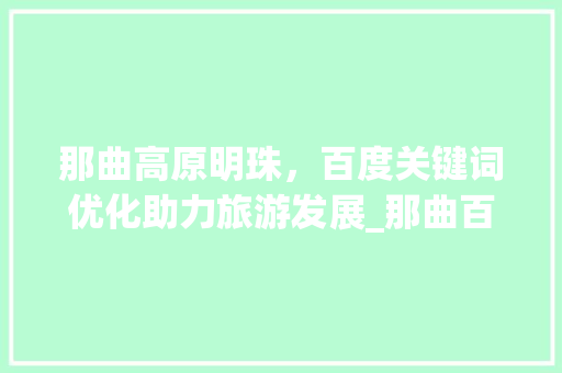 那曲高原明珠，百度关键词优化助力旅游发展_那曲百度关键词优化