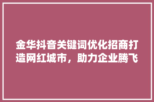 金华抖音关键词优化招商打造网红城市，助力企业腾飞_金华抖音关键词优化招商