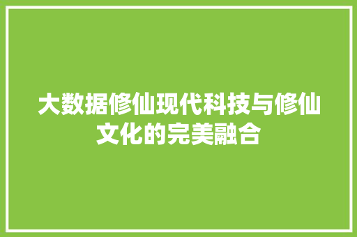 大数据修仙现代科技与修仙文化的完美融合