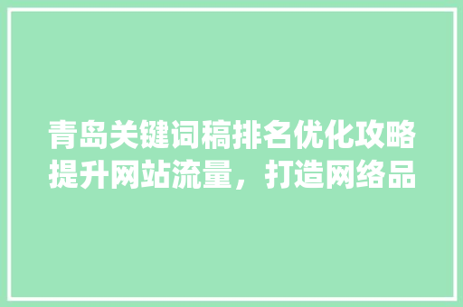 青岛关键词稿排名优化攻略提升网站流量，打造网络品牌_青岛关键词稿排名优化