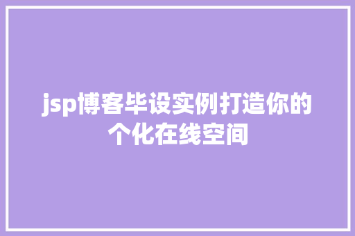 jsp博客毕设实例打造你的个化在线空间