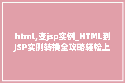 html,变jsp实例_HTML到JSP实例转换全攻略轻松上手，轻松转换