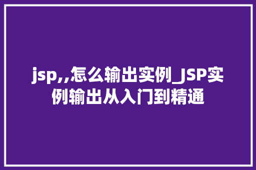 jsp,,怎么输出实例_JSP实例输出从入门到精通
