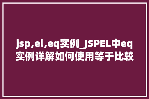 jsp,el,eq实例_JSPEL中eq实例详解如何使用等于比较操作符
