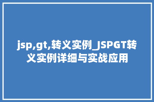 jsp,gt,转义实例_JSPGT转义实例详细与实战应用