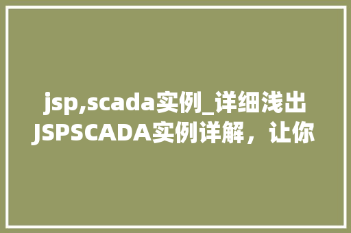 jsp,scada实例_详细浅出JSPSCADA实例详解，让你轻松掌握工业自动化技术