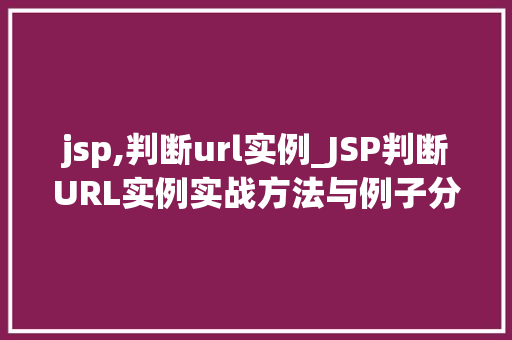 jsp,判断url实例_JSP判断URL实例实战方法与例子分析