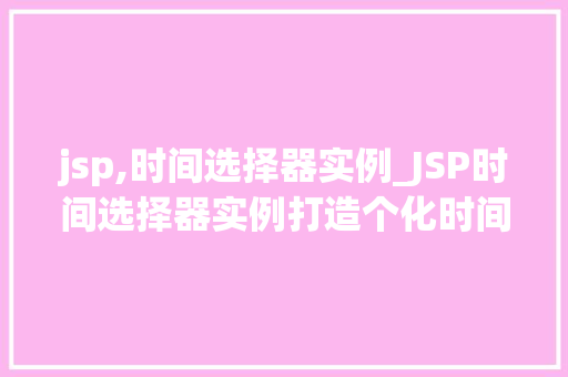 jsp,时间选择器实例_JSP时间选择器实例打造个化时间管理工具