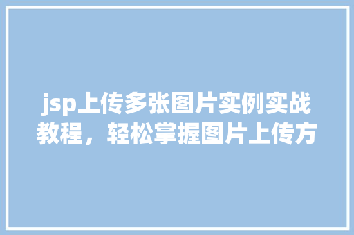 jsp上传多张图片实例实战教程，轻松掌握图片上传方法