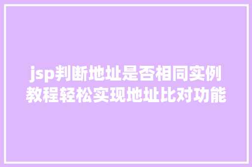 jsp判断地址是否相同实例教程轻松实现地址比对功能