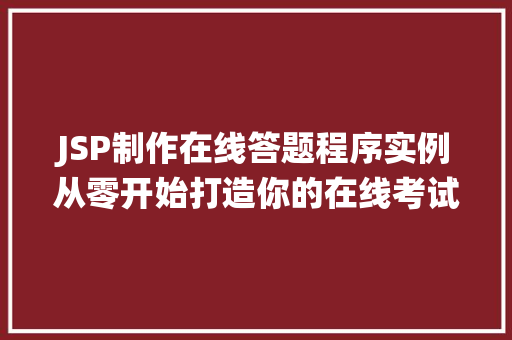 JSP制作在线答题程序实例从零开始打造你的在线考试系统